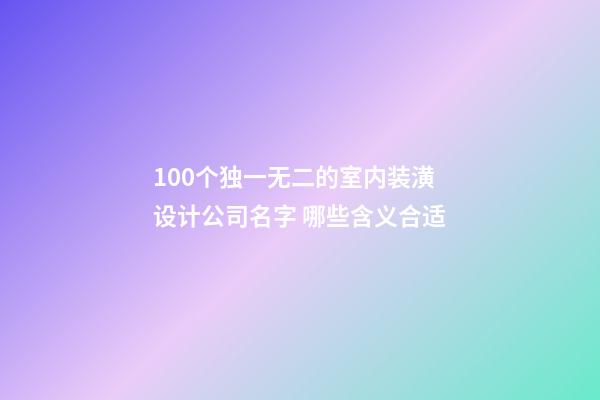 100个独一无二的室内装潢设计公司名字 哪些含义合适-第1张-公司起名-玄机派